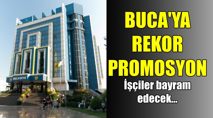 İşçiler bayram yapacak... BUCA YA REKOR PROMOSYON