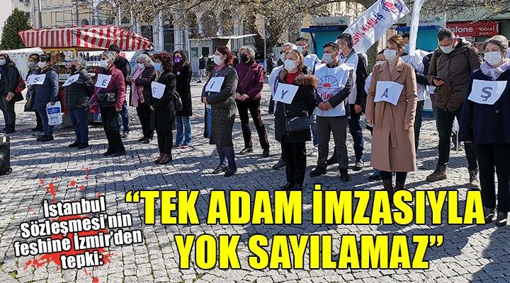 İstanbul Sözleşmesi nin feshine İzmir den tepki...  TEK ADAM İMZASIYLA YOK SAYILAMAZ 