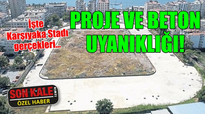 İşte Karşıyaka Stadı gerçekleri... PROJE VE BETON UYANIKLIĞI!