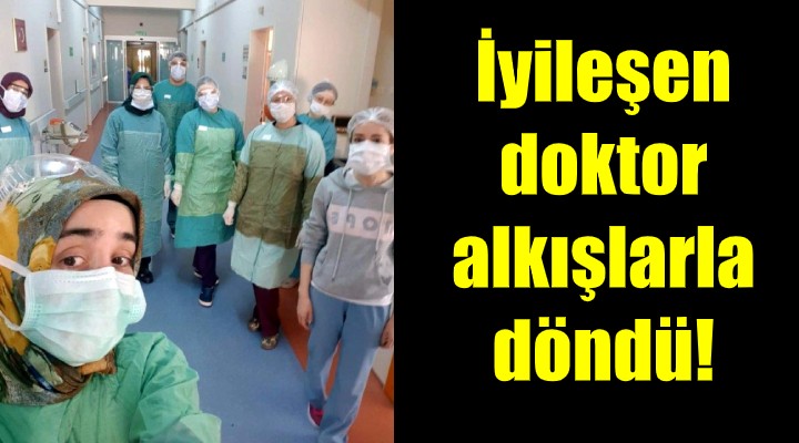 İyileşen doktor, alkışlarla hastaneye döndü