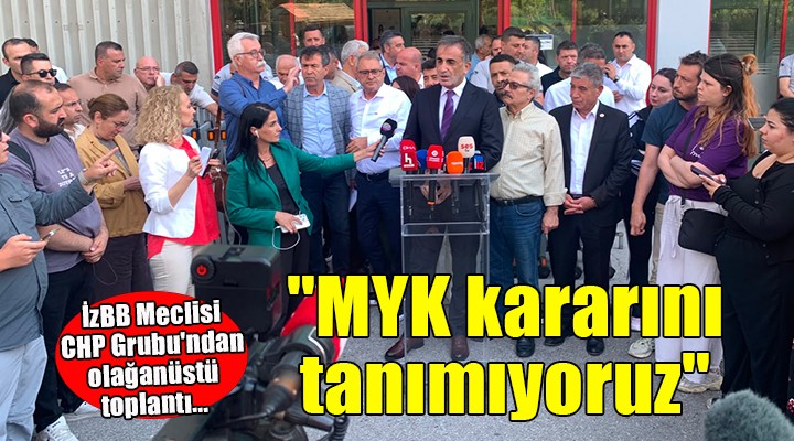 İzBB Meclisi CHP Grubu'ndan olağanüstü toplantı... ''MYK kararını tanımıyoruz''