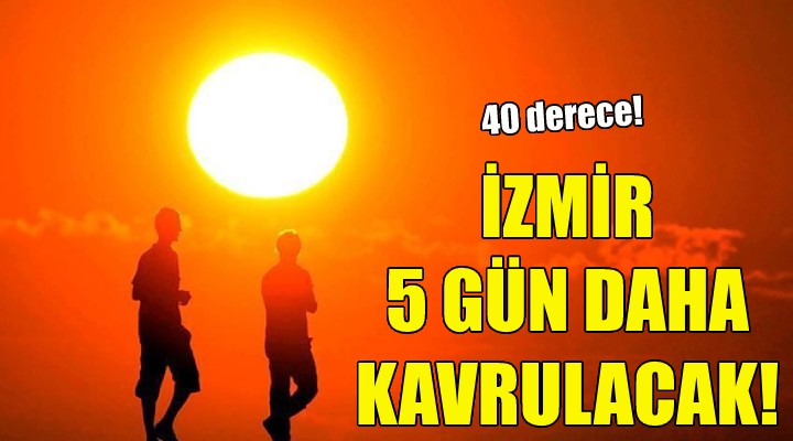 İzmir 5 gün daha kavrulacak!