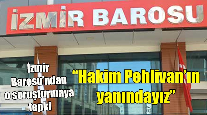 İzmir Barosu ndan tepki...  Hakim Pehlivan ın yanındayız 