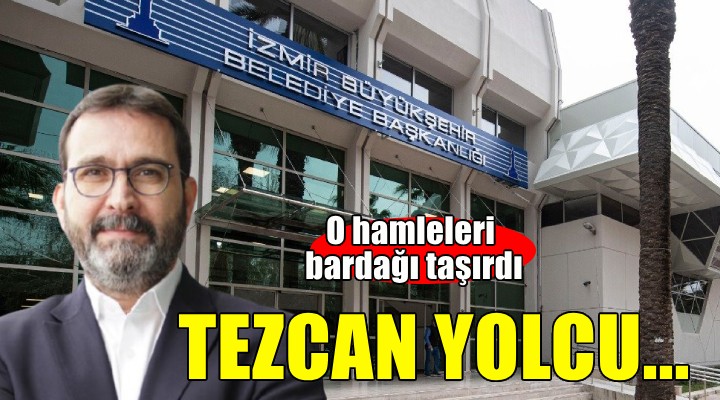 İzmir Büyükşehir de Tezcan yolcu... O hamleleri bardağı taşırdı!
