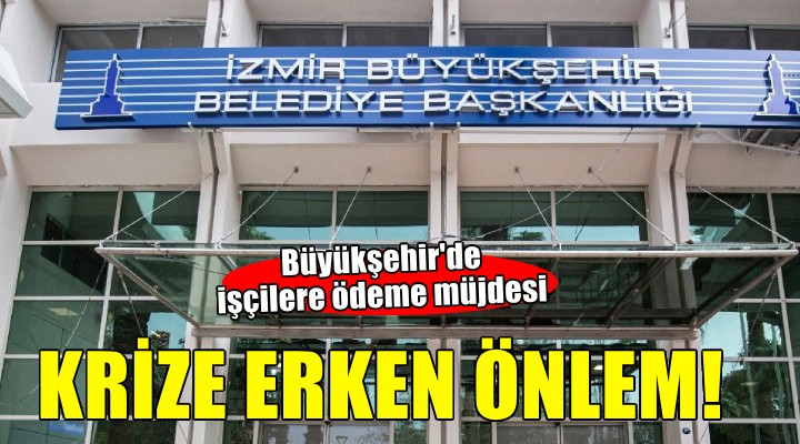 İzmir Büyükşehir de işçilere ödeme müjdesi!
