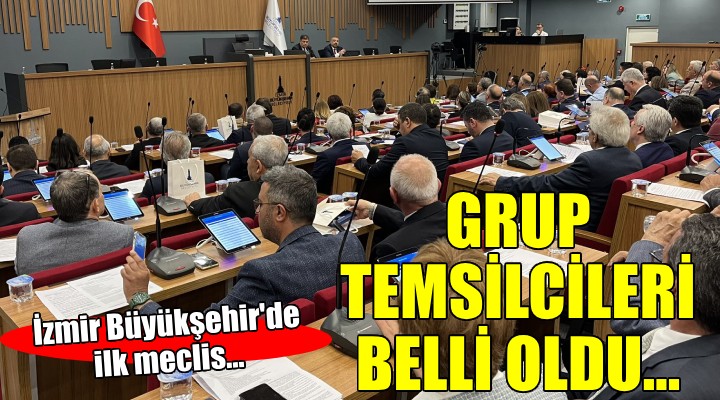 İzmir Büyükşehir de parti grup temsilcileri belli oldu