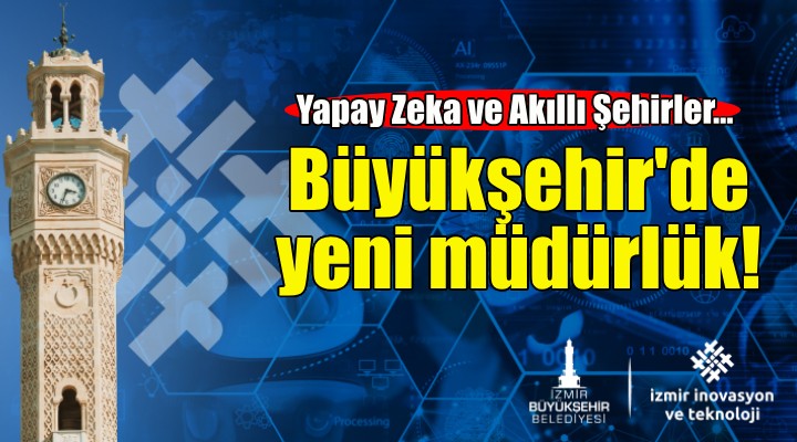 İzmir Büyükşehir de yeni müdürlük: Yapay Zeka ve Akıllı Şehirler...