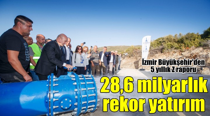 İzmir Büyükşehir den 5 yıllık yatırım raporu: 28,6 milyar TL