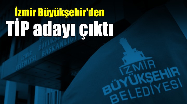 İzmir Büyükşehir den TİP adayı çıktı...