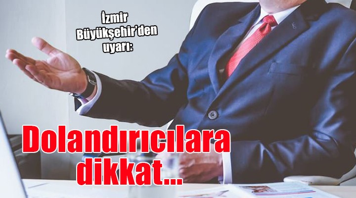 İzmir Büyükşehir den dolandırıcılık uyarısı...