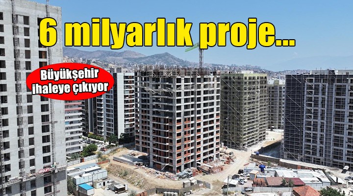 İzmir Büyükşehir ihaleye çıkıyor... 6 milyar 311 milyonluk proje!