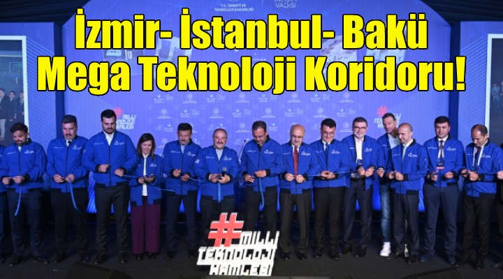 İzmir- İstanbul- Bakü Mega Teknoloji Koridoru açıldı!
