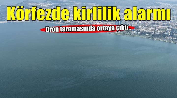 İzmir Körfezi’nde yine dış kaynaklı kirlilik alarmı!