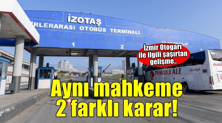İzmir Otogarı ile ilgili şaşırtan gelişme.. Aynı mahkeme 2 farklı karar!