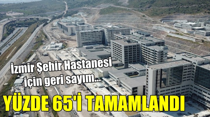 İzmir Şehir Hastanesi nde geri sayım.. Yüzde 65 tamam!