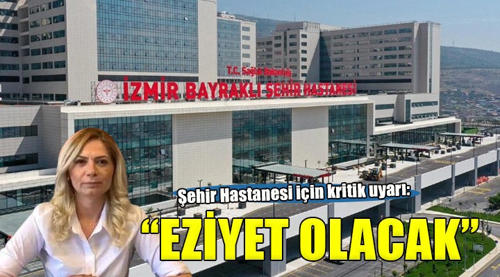 İzmir Şehir Hastanesi uyarısı: Erken açılması eziyet getirecek 
