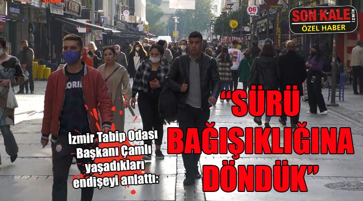 İzmir Tabip Odası Başkanı Çamlı dan flaş çıkış:  Sürü bağışıklığına döndük 