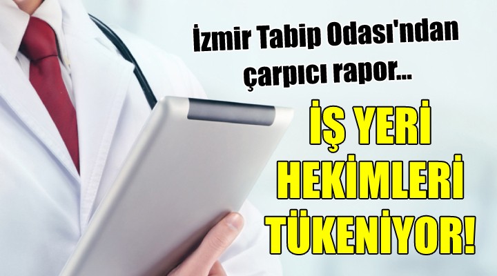 İzmir Tabip Odası ndan çarpıcı rapor... İŞ YERİ HEKİMLERİ TÜKENİYOR!