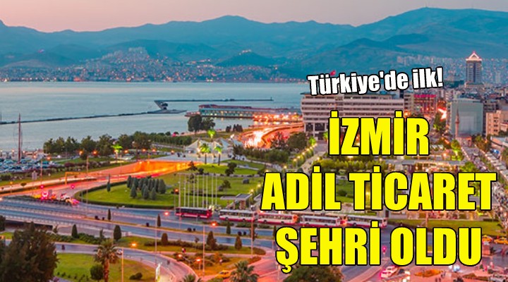 İzmir Türkiye’nin ilk adil ticaret şehri oldu!
