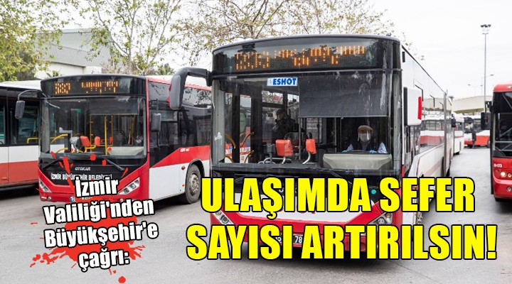 İzmir Valiliği nden Büyükşehir e çağrı: ULAŞIMDA SEFER SAYISI ARTIRILSIN!