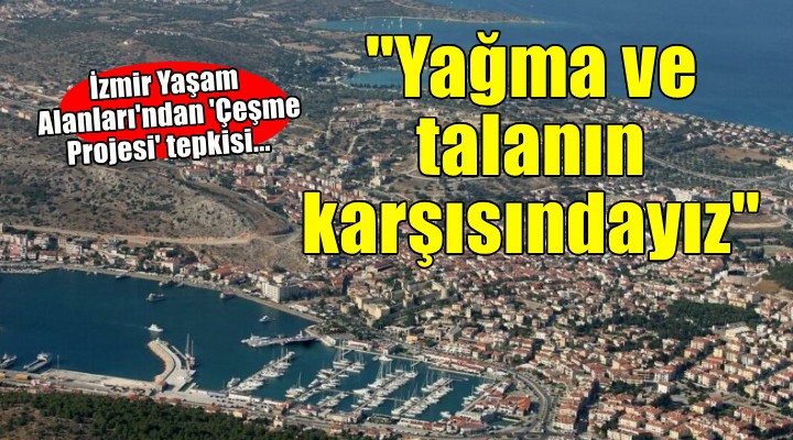 İzmir Yaşam Alanları'ndan 'Çeşme Projesi' tepkisi... 'Yağmanın da talanın da karşısındayız'