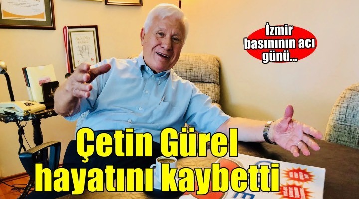 İzmir basınının acı günü... Çetin Gürel hayatını kaybetti!