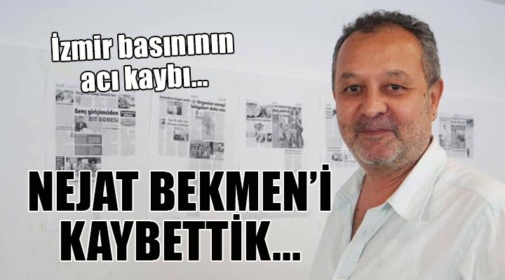 İzmir basınının acı kaybı... NEJAT BEKMEN İ KAYBETTİK