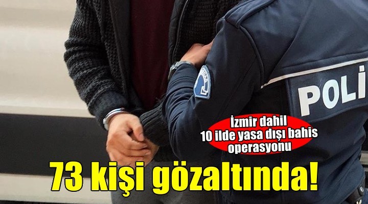İzmir dahil 10 ilde yasa dışı bahis operasyonu: 73 gözaltı!