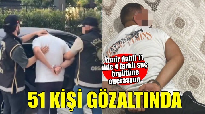 İzmir dahil 11 ilde 4 suç örgütüne operasyon!
