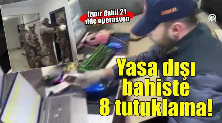 İzmir dahil 21 ilde yasa dışı bahis operasyonu: 8 tutuklama