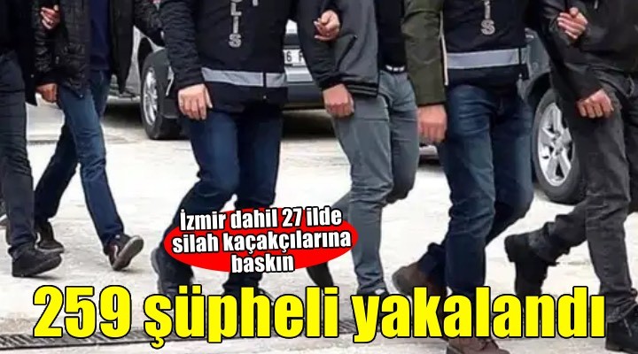 İzmir dahil 27 ilde silah kaçakçılarına operasyon: 259 şüpheli yakalandı!