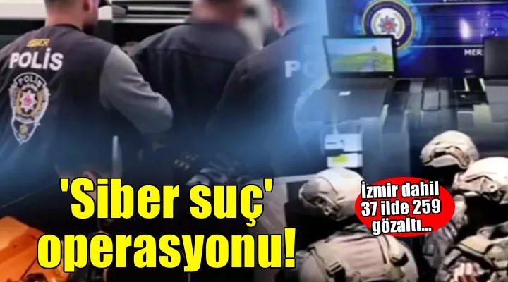 İzmir dahil 37 ilde 'siber suç' operasyonu: 259 gözaltı!