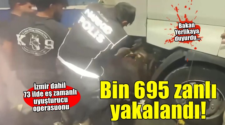 İzmir dahil 73 ildeki eş zamanlı uyuşturucu operasyonu: Bin 695 zanlı yakalandı!