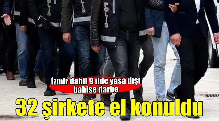 İzmir dahil 9 ilde yasa dışı bahis operasyonu: 32 şirkete el konuldu