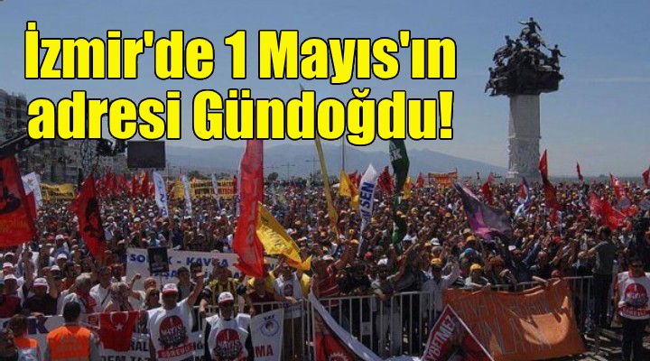 İzmir de 1 Mayıs ın adresi Gündoğdu!