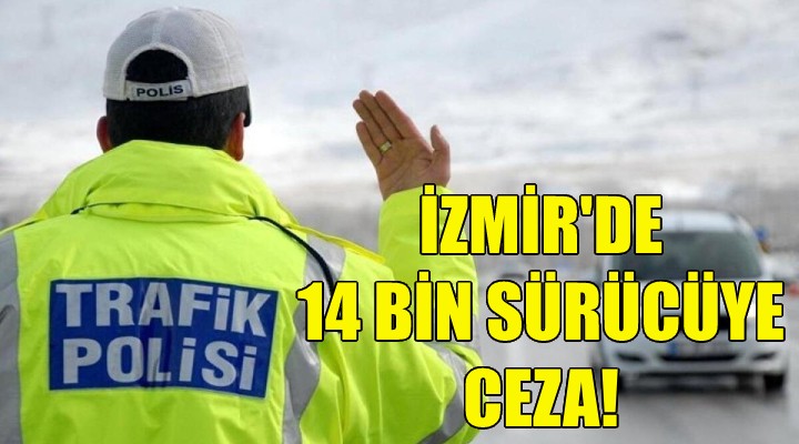 İzmir de 14 bin sürücüye ceza!