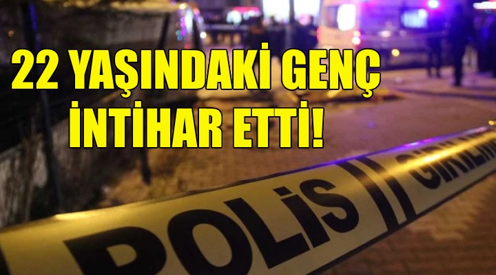 İzmir de 22 yaşındaki genç intihar etti!