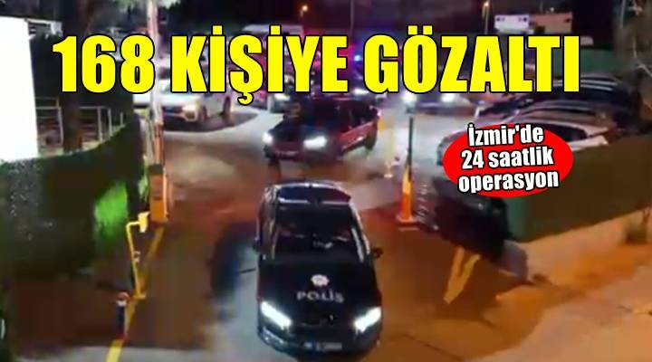 İzmir'de 24 saat süren operasyonda 168 şüpheli yakalandı
