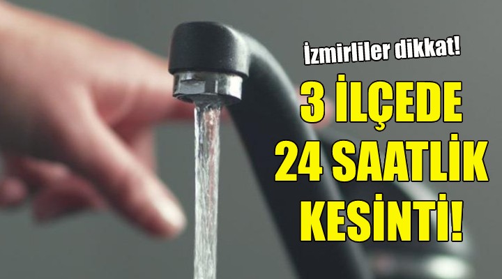 İzmir de 3 ilçede 24 saatlik su kesintisi!