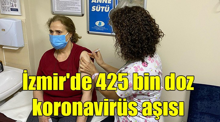 İzmir de 425 bin doz koronavirüs aşısı yapıldı