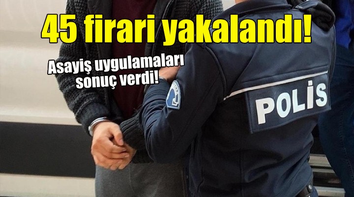 İzmir de 45 firari hükümlü yakalandı!