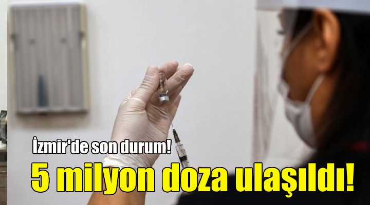 İzmir de 5 milyon doz aşı yapıldı!