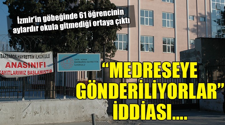 İzmir de 61 öğrencinin aylardır okula gitmediği ortaya çıktı...  MEDRESEYE GÖNDERİLİYORLAR  İDDİASI!