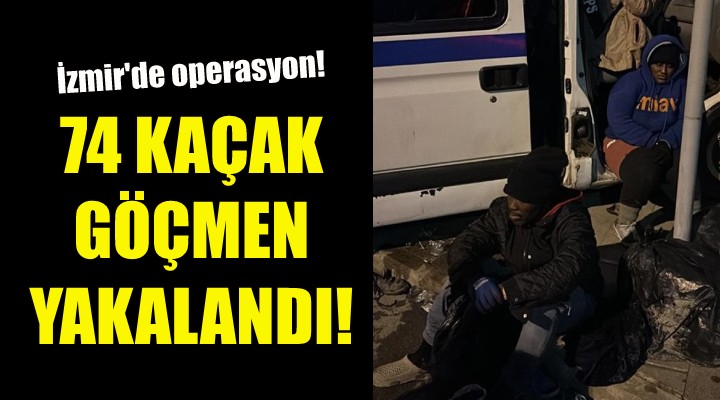 İzmir de 74 kaçak göçmen yakalandı!
