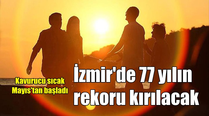 İzmir de 77 yıllık sıcaklık rekoru kırılacak