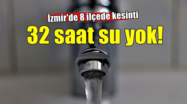 İzmir de 8 ilçede 32 saatlik su kesintisi!