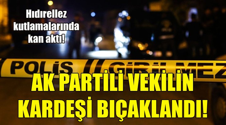 İzmir de AK Partili vekilin kardeşi bıçaklandı!