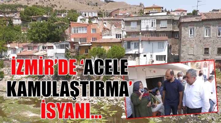 İzmir de  Acele kamulaştırma  isyanı...  134 haneye çökmek için izin çıkarmışlar 