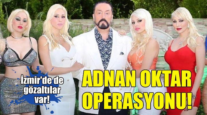 İzmir de Adnan Oktar operasyonu!