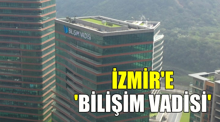 İzmir de  Bilişim Vadisi  açılacak...